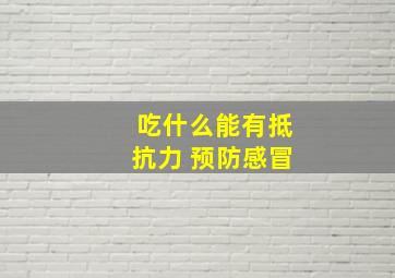 吃什么能有抵抗力 预防感冒